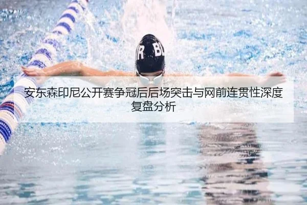 安东森印尼公开赛争冠后后场突击与网前连贯性深度复盘分析